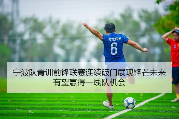宁波队青训前锋联赛连续破门展现锋芒未来有望赢得一线队机会