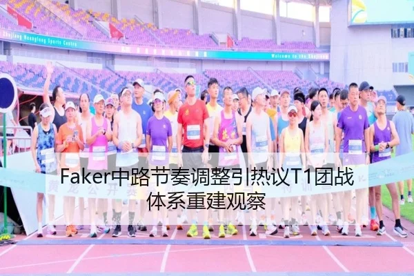 Faker中路节奏调整引热议T1团战体系重建观察